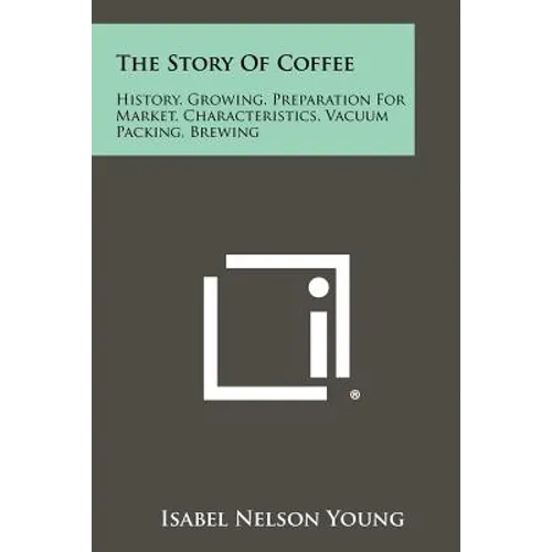The Story Of Coffee: History, Growing, Preparation For Market, Characteristics, Vacuum Packing, Brewing