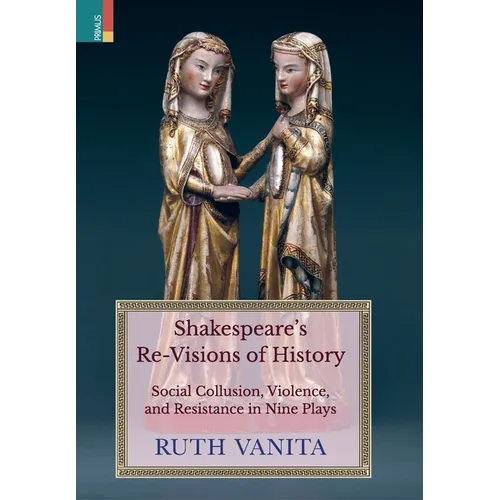 Shakespeare's Re-Visions of History: Social Collusion, Violence, and Resistance in Nine Plays