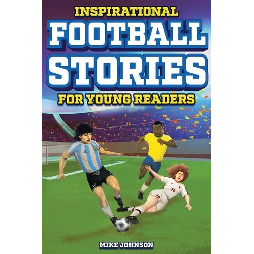 Inspirational Football Stories for Young Readers: 12 Unbelievable True Tales to Inspire and Amaze Young Football Lovers