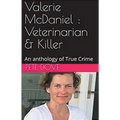 Valerie McDaniel: Veterinarian & Killer An Anthology of True Crime