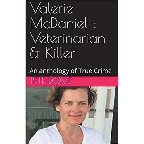 Valerie McDaniel: Veterinarian & Killer An Anthology of True Crime