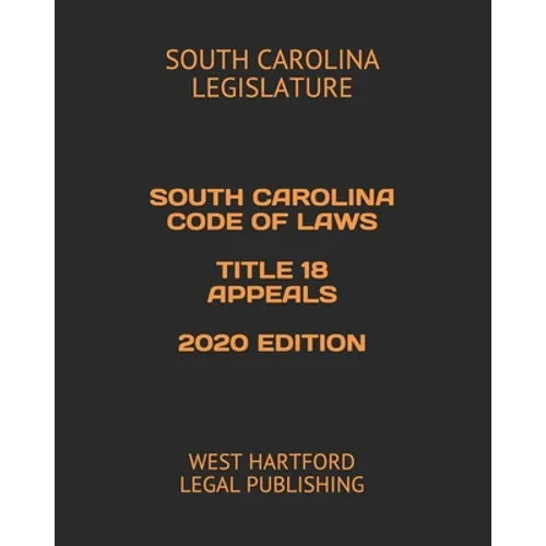 South Carolina Code of Laws Title 18 Appeals 2020 Edition: West Hartford Legal Publishing