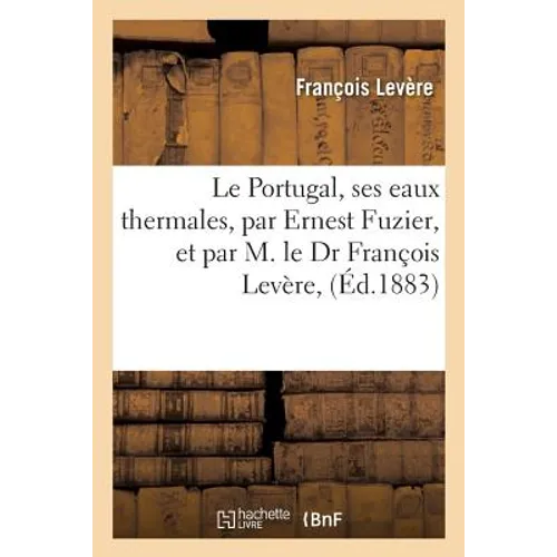 Le Portugal, Ses Eaux Thermales, Par Ernest Fuzier, Et Par M. Le Dr François Levère,