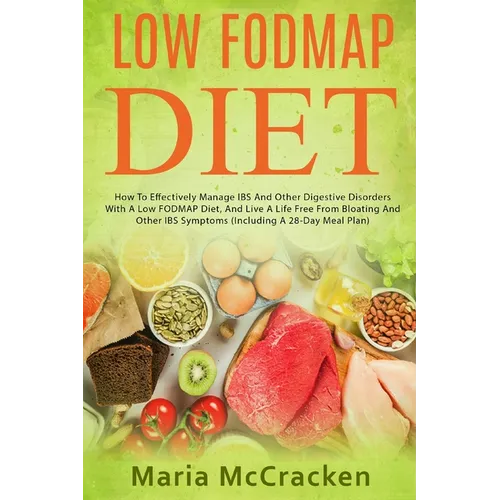 Low FODMAP Diet: How To Effectively Manage IBS And Other Digestive Disorders With A Low FODMAP Diet, And Live A Life Free From Bloating