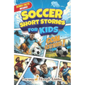 Soccer Short Stories For Kids: Inspirational Tales of Triumph From Soccer History To Motivate Young Aspiring Champions Reaching for the Stars!