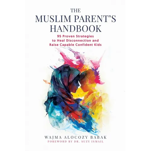 The Muslim Parent's Handbook: 95 Proven Strategies to Heal Disconnection and Raise Capable Confident Kids