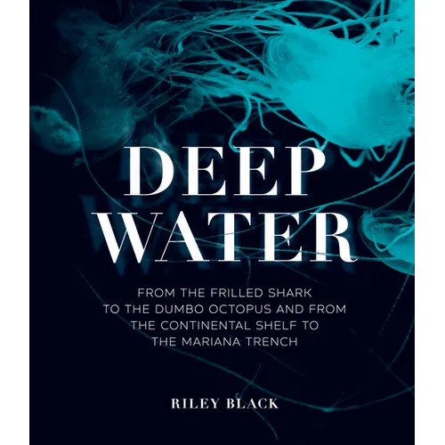 Deep Water: From the Frilled Shark to the Dumbo Octopus and from the Continental Shelf to the Mariana Trench