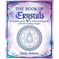 The Book of Crystals: A Complete Guide to Understanding These Powerful Healing Energies