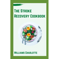 The Stroke Recovery Cookbook: Delicious Recipes for Regaining Health and Wellness After Stroke