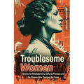 Troublesome Women: America's Whistleblowers, Cultural Pioneers, and the Women Who Changed the Rules