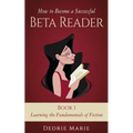 How to Become a Successful Beta Reader Book 1: Learning the Fundamentals of Fiction