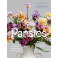 Pansies: How to Grow, Reimagine, and Create Beauty with Pansies and Violas