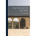 The History Of The Jews: From The Earliest Period To The Present Time