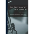 The Truth About Vaccination; an Examination and Refutation of the Assertions of the Anti-vaccinators