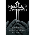 Man Up with God: Thy Will Be Done Achieving Gods Purpose For Your Life
