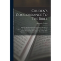 Cruden's Concordance To The Bible: Wherein All The Words Used Throughout The Sacred Scriptures Are Alphabetically Arranged With Reference To The Vario
