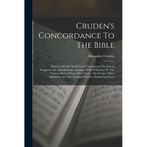 Cruden's Concordance To The Bible: Wherein All The Words Used Throughout The Sacred Scriptures Are Alphabetically Arranged With Reference To The Vario