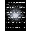 The Philosophy of Science Fiction: Henri Bergson and the Fabulations of Philip K. Dick