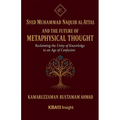 Syed Muhammad Naquib al-Attas and the Future of Metaphysical Thought: Reclaiming the Unity of Knowledge in an Age of Confusion