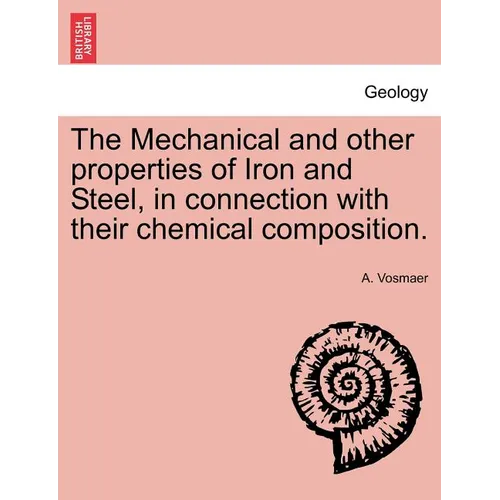 The Mechanical and other properties of Iron and Steel, in connection with their chemical composition.