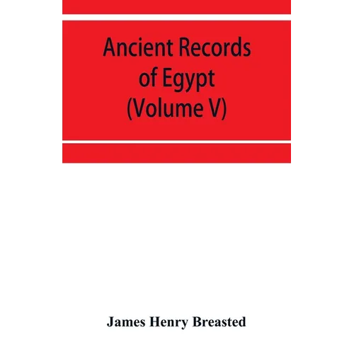 Ancient records of Egypt; historical documents from the earliest times to the Persian conquest (Volume V)