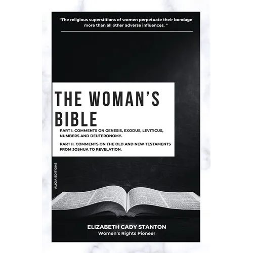 The Woman's Bible: Part I. Comments on Genesis, Exodus, Leviticus, Numbers and Deuteronomy. and Part II. Comments on The Old and New Testaments from J