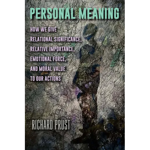 Personal Meaning: How We Give Relational Significance, Relative Importance, Emotional Force, and Moral Value to Our Actions