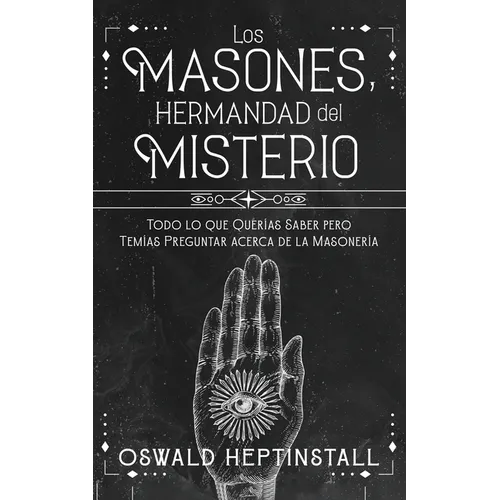 Los Masones, Hermandad del Misterio: Todo lo que Querías Saber pero Temías Preguntar acerca de la Masonería