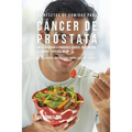 33 Recetas de Comidas Para Cáncer de Próstata Que Lo Ayudarán A Combatir El Cáncer, Incrementar Su Energía, y Sentirse Mejor: La Solución Simple a Sus