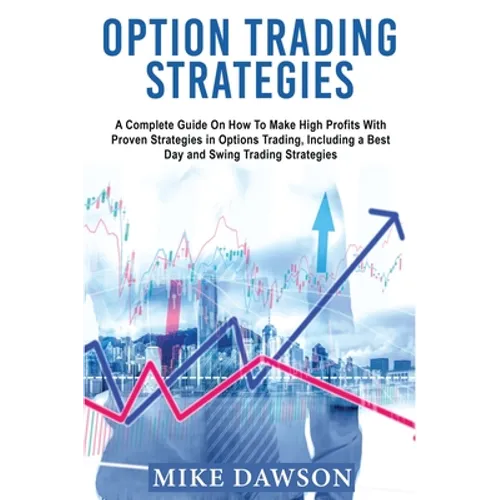 Option Trading Strategies: A Complete Guide On How To Make High Profits With Proven Strategies in Options Trading, Including a Best Day and Swing Trad