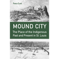 Mound City: The Place of the Indigenous Past and Present in St. Louis