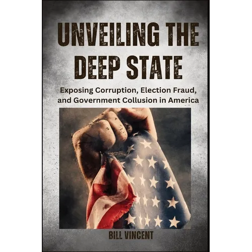 Unveiling the Deep State (Large Print Edition): Exposing Corruption, Election Fraud, and Government Collusion in America