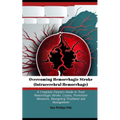 Overcoming Hemorrhagic Stroke(Intracerebral Hemorrhage): A Complete Patient's Guide to Treat Hemorrhagic Stroke, Causes, Preventive Measures, Emergenc