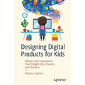 Designing Digital Products for Kids: Deliver User Experiences That Delight Kids, Parents, and Teachers
