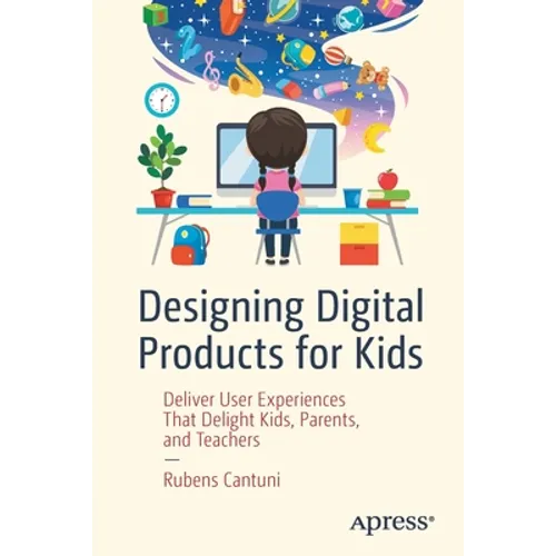 Designing Digital Products for Kids: Deliver User Experiences That Delight Kids, Parents, and Teachers