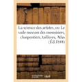 La Science Des Artistes, Ou Le Vade Mecum Des Menuisiers, Charpentiers, Tailleurs de Pierres,: Serruriers, Marbriers, Tourneurs, Etc. Etc. . Atlas