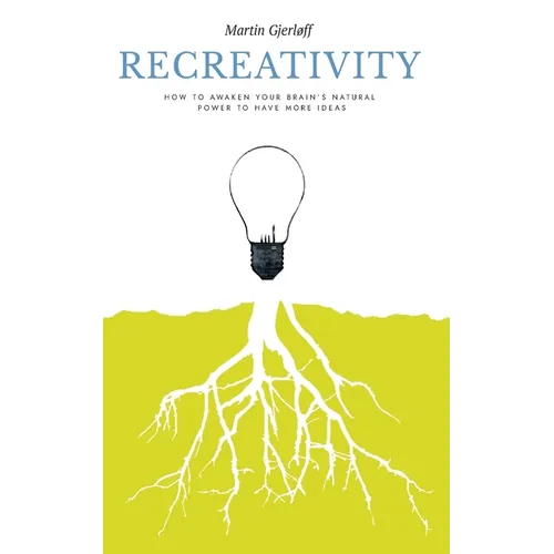 Recreativity: How to awaken your brain's natural powers to have more ideas: How to awaken your brain's natural powers to have more ideas