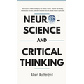 Neuroscience and Critical Thinking: Understand the Hidden Pathways of Your Thought Patterns- Improve Your Memory, Make Rational Decisions, Tune Down E