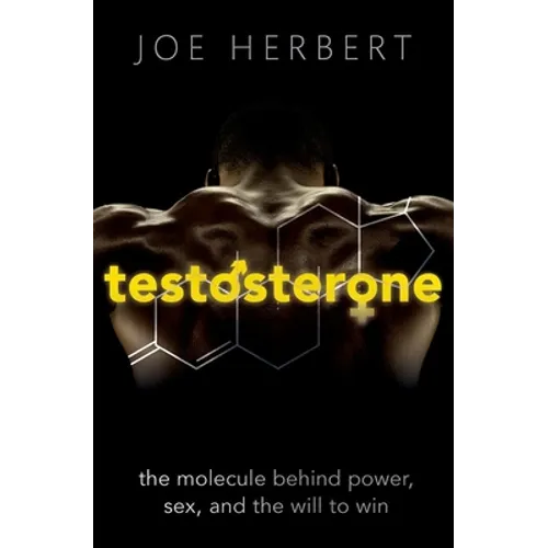 Testosterone: The Molecule Behind Power, Sex, and the Will to Win