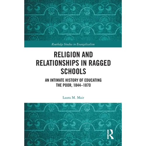 Religion and Relationships in Ragged Schools: An Intimate History of Educating the Poor, 1844-1870