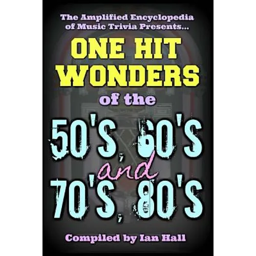 The Amplified Encyclopedia of Music Trivia: One Hit Wonders of the 50's 60's 70's and 80's