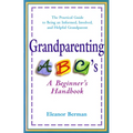 Grandparenting ABCs: A Beginner's Handbook -- The Practical Guide to Being an Informed, Involved, andHelpful Grandparent