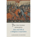 The Teutonic Knights: Rise and Fall of a Religious Corporation