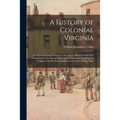A History of Colonial Virginia: the First Permanent Colony in America, to Which is Added the Genealogy of the Several Shires and Counties and Populati