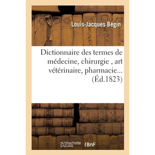 Dictionnaire des termes de médecine, chirurgie, art vétérinaire, pharmacie, histoire naturelle