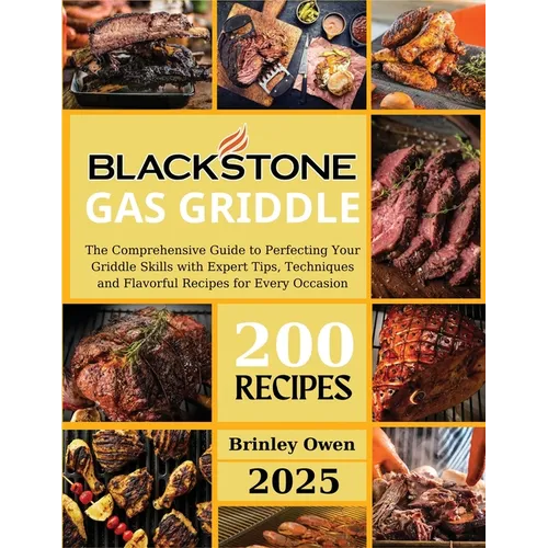 Blackstone Gas Griddle +200 recipes: The Comprehensive Guide to Perfecting Your Griddle Skills with Expert Tips, Techniques and Flavorful Recipes for