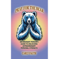 Pray for the Bear: An Ordinary Person's Guide to Unlocking Extraordinary Personal Strength