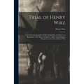 Trial of Henry Wirz: Letter From the Secretary of War Ad Interim, in Answer to a Resolution of the House of April 16, 1866, Transmitting a