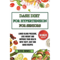 Dash Diet for Hypertension for Seniors: Lower Blood Pressure, Lose Weight and Improve Your Health with Tasty, Easy and Quick Recipes.