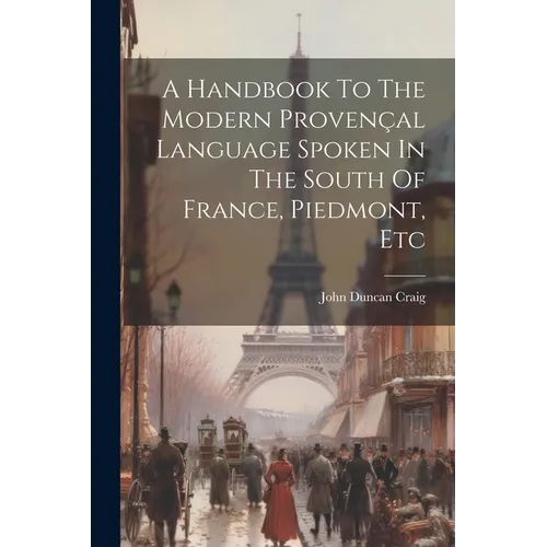 A Handbook To The Modern Proven軋l Language Spoken In The South Of France, Piedmont, Etc